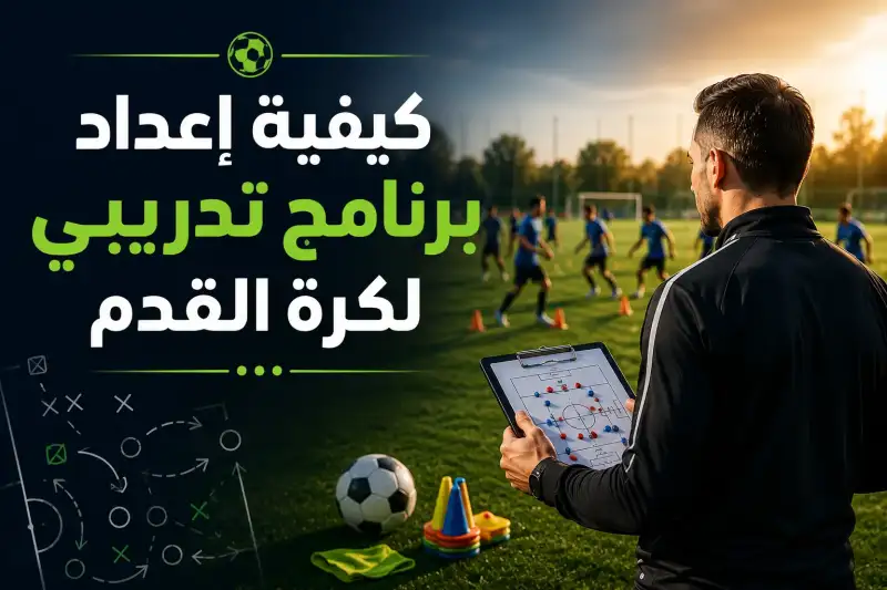 كيفية إعداد برنامج تدريبي لكرة القدم: دليل عملي للمدربين لبناء خطة تناسب عمر اللاعبين ومستواهم