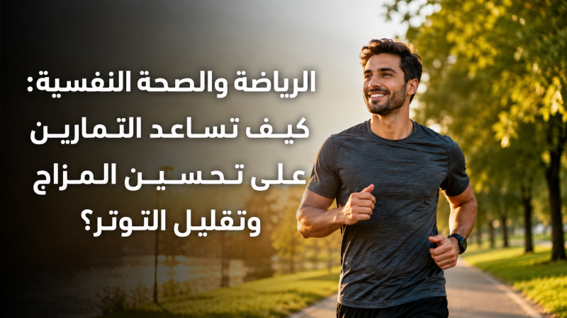 الرياضة والصحة النفسية: كيف تساعد التمارين على تحسين المزاج وتقليل التوتر؟